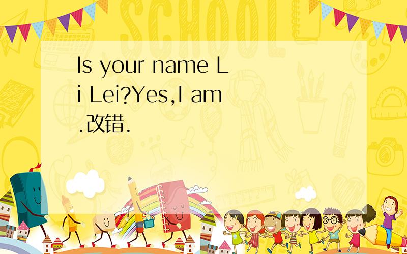 Is your name Li Lei?Yes,I am.改错.