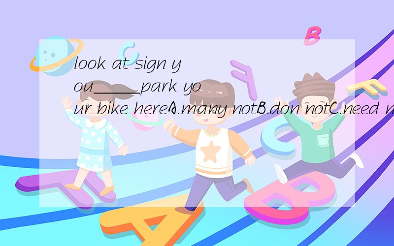 look at sign you_____park your bike hereA.many notB.don notC.need notD.must not