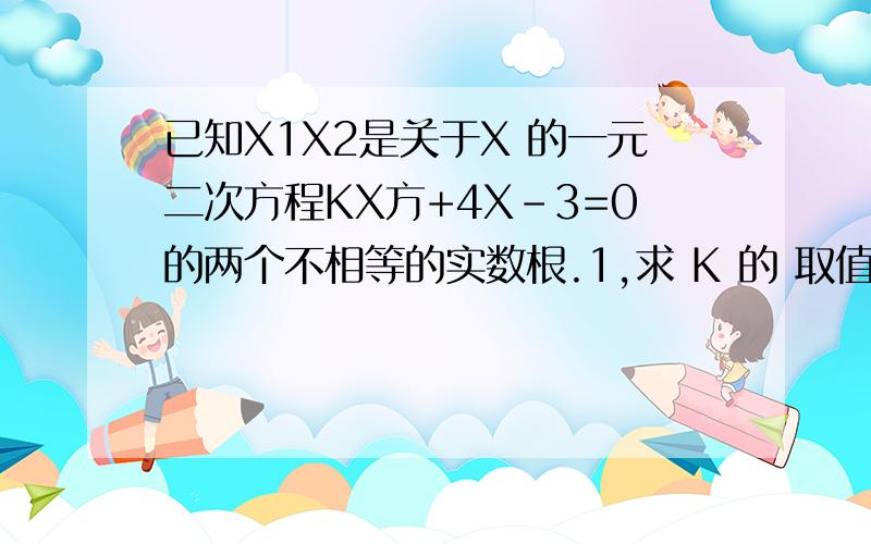 已知X1X2是关于X 的一元二次方程KX方+4X-3=0的两个不相等的实数根.1,求 K 的 取值范围