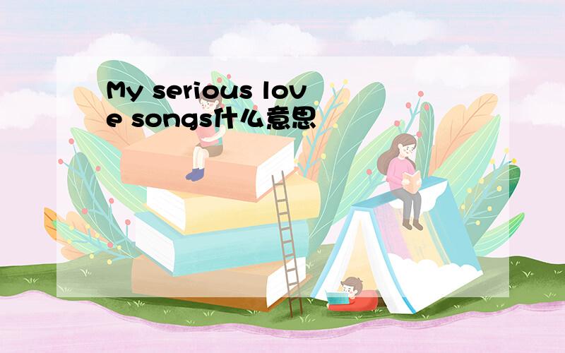 My serious love songs什么意思