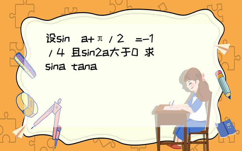 设sin(a+π/2)=-1/4 且sin2a大于0 求sina tana