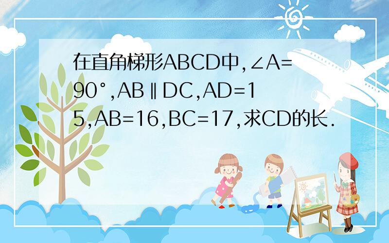 在直角梯形ABCD中,∠A=90°,AB‖DC,AD=15,AB=16,BC=17,求CD的长.