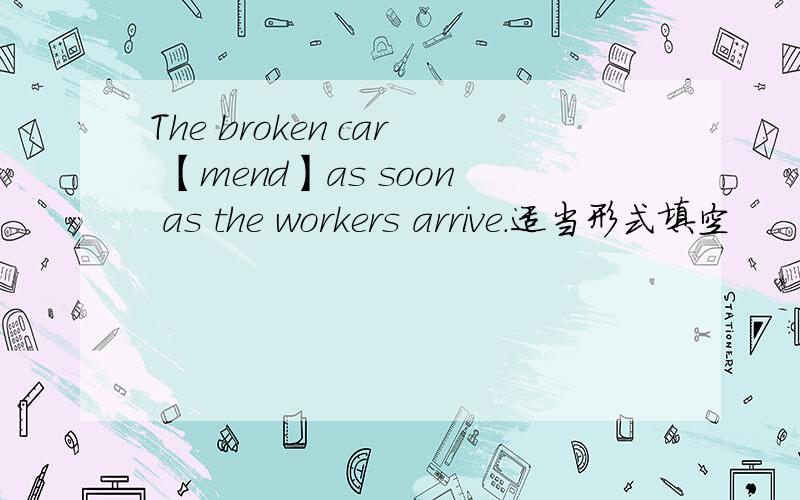 The broken car 【mend】as soon as the workers arrive.适当形式填空