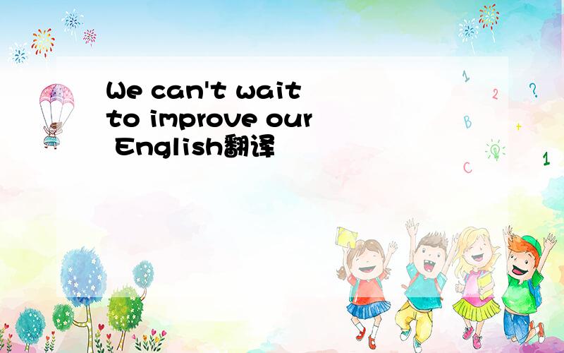 We can't wait to improve our English翻译