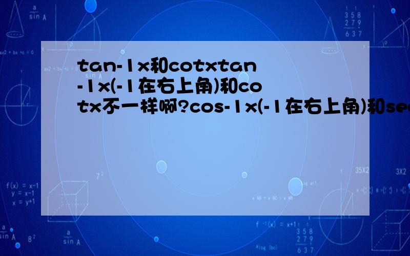tan-1x和cotxtan-1x(-1在右上角)和cotx不一样啊?cos-1x(-1在右上角)和secx也不一样?