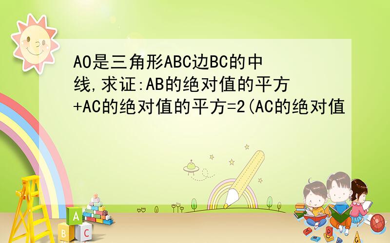 AO是三角形ABC边BC的中线,求证:AB的绝对值的平方+AC的绝对值的平方=2(AC的绝对值