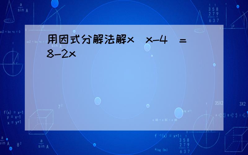 用因式分解法解x(x-4)=8-2x