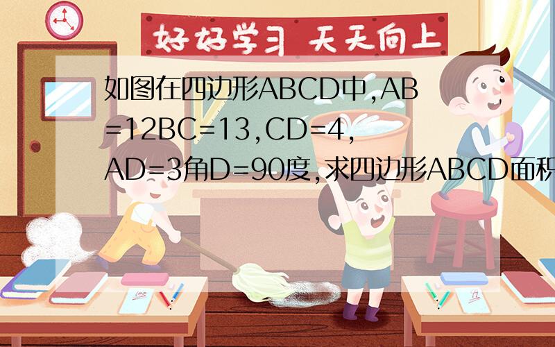 如图在四边形ABCD中,AB=12BC=13,CD=4,AD=3角D=90度,求四边形ABCD面积