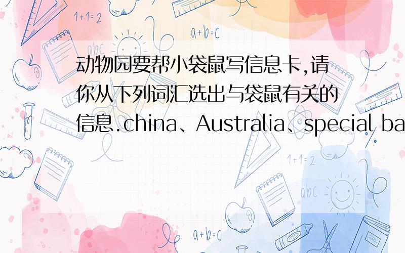 动物园要帮小袋鼠写信息卡,请你从下列词汇选出与袋鼠有关的信息.china、Australia、special bag、leaves、bamboo、long nose、jump、walk
