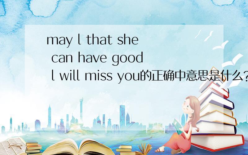 may l that she can have good l will miss you的正确中意思是什么?