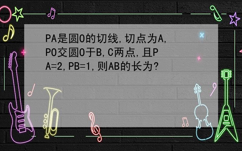 PA是圆O的切线,切点为A,PO交圆O于B,C两点,且PA=2,PB=1,则AB的长为?