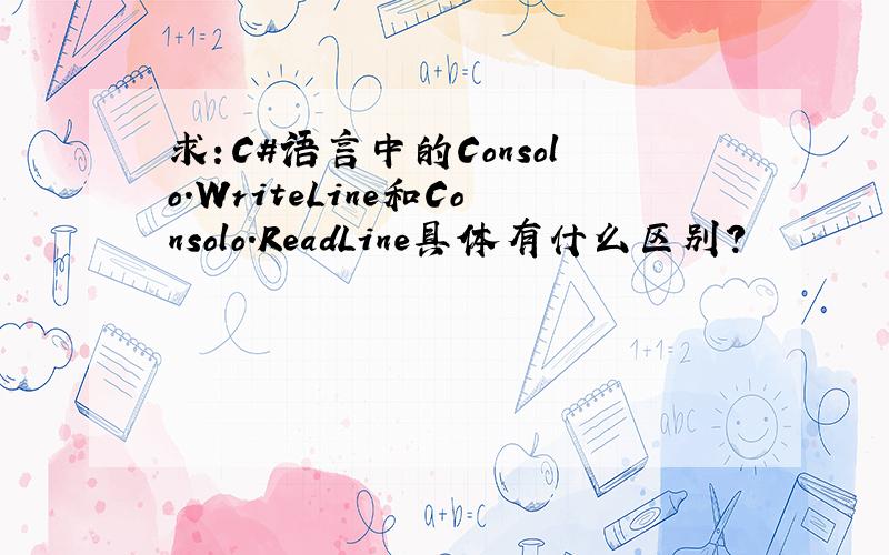 求：C#语言中的Consolo.WriteLine和Consolo.ReadLine具体有什么区别?