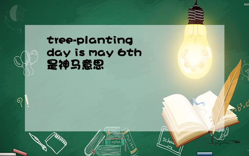 tree-planting day is may 6th是神马意思