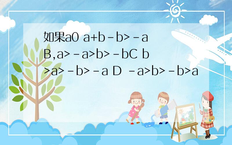 如果a0 a+b-b>-a B,a>-a>b>-bC b>a>-b>-a D -a>b>-b>a