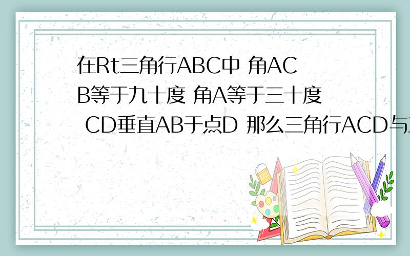 在Rt三角行ABC中 角ACB等于九十度 角A等于三十度 CD垂直AB于点D 那么三角行ACD与三角行BCD的面积比为