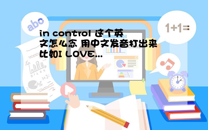in control 这个英文怎么念 用中文发音打出来 比如I LOVE...