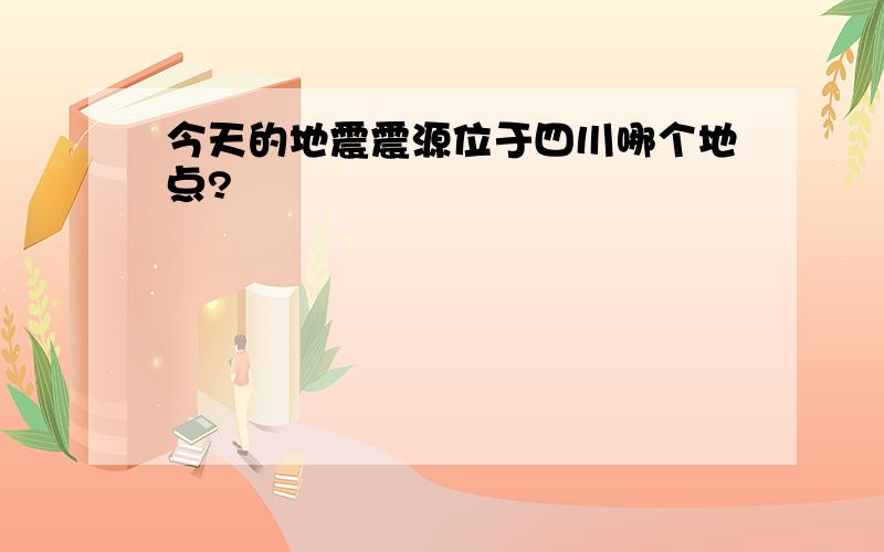 今天的地震震源位于四川哪个地点?