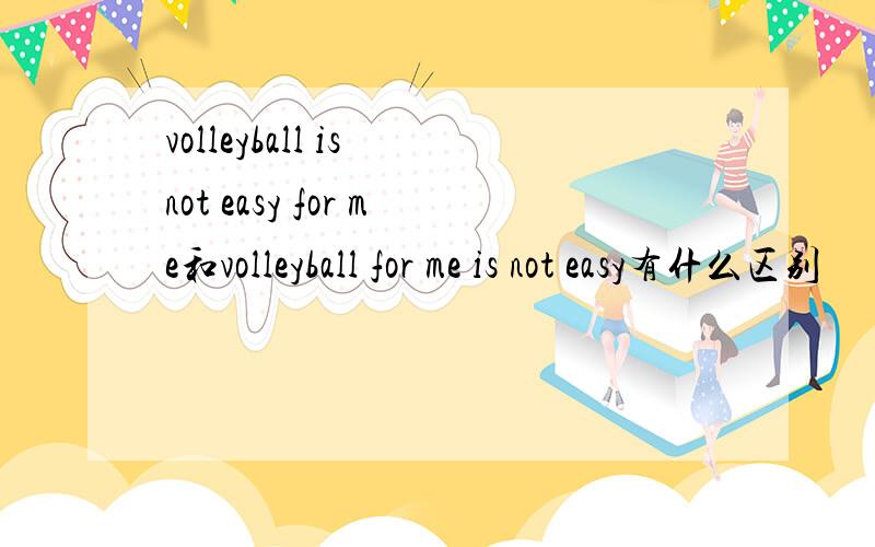 volleyball is not easy for me和volleyball for me is not easy有什么区别