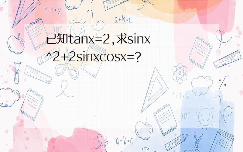 已知tanx=2,求sinx^2+2sinxcosx=?
