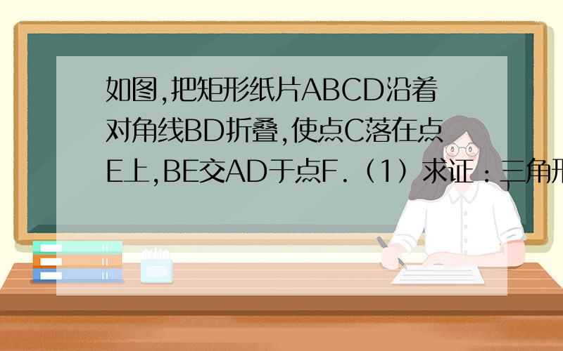 如图,把矩形纸片ABCD沿着对角线BD折叠,使点C落在点E上,BE交AD于点F.（1）求证：三角形BDF是等腰三角形（2）若AB=4,BC=8,求三角形BDF的面积