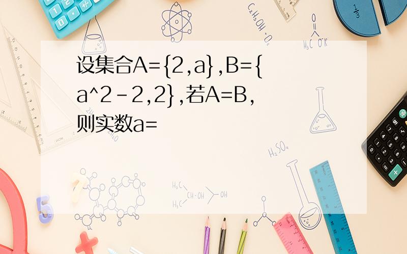 设集合A={2,a},B={a^2-2,2},若A=B,则实数a=