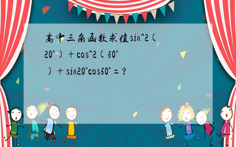 高中三角函数求值sin^2(20°)+cos^2(50°)+sin20°cos50°=?
