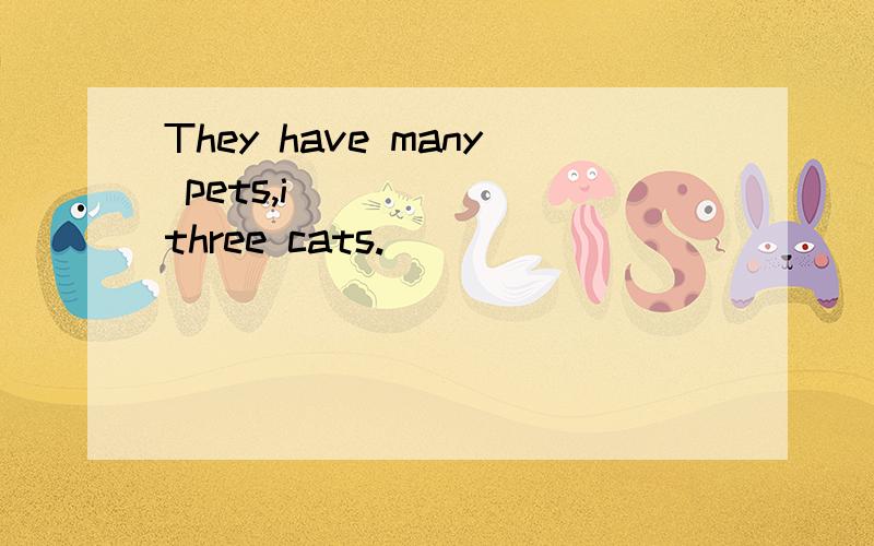They have many pets,i______ three cats.