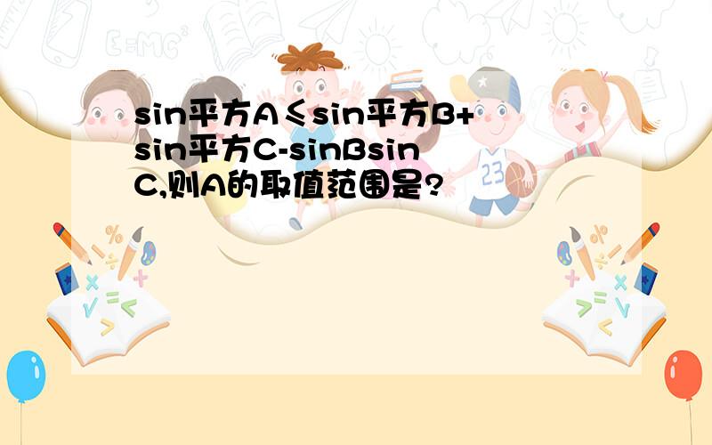 sin平方A≤sin平方B+sin平方C-sinBsinC,则A的取值范围是?