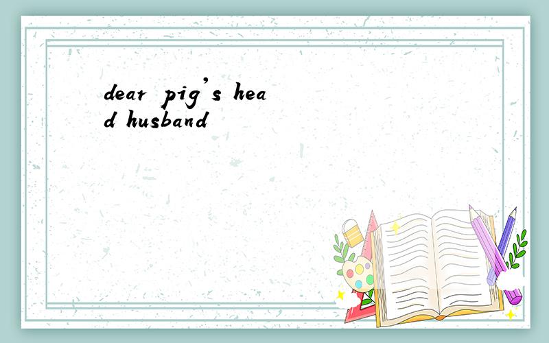 dear pig's head husband