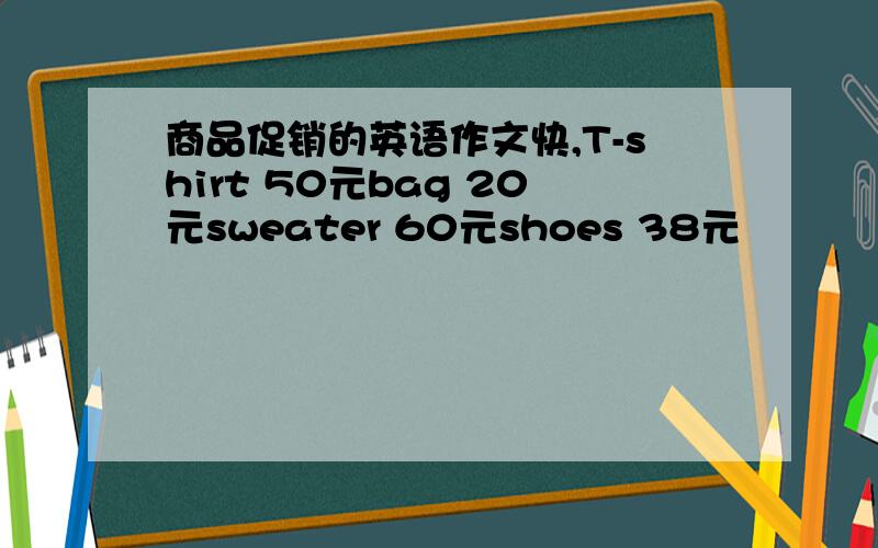商品促销的英语作文快,T-shirt 50元bag 20元sweater 60元shoes 38元