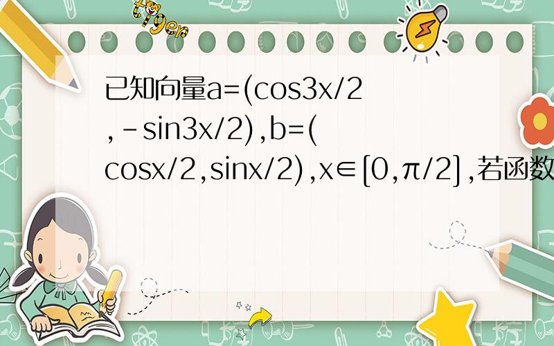 已知向量a=(cos3x/2,-sin3x/2),b=(cosx/2,sinx/2),x∈[0,π/2],若函数f(x)=a·b-1/2λ绝对值a+b的最小值为-3/2,求实数λ的值λ的值是2,过程要完整。