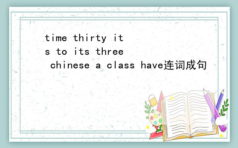 time thirty its to its three chinese a class have连词成句