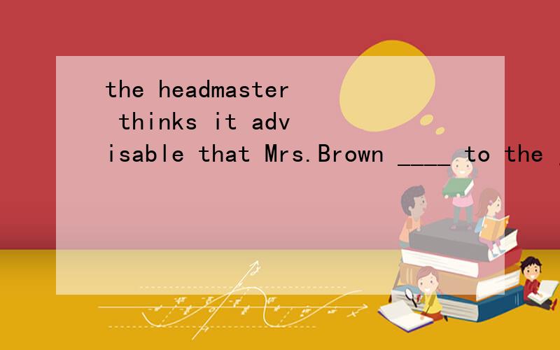 the headmaster thinks it advisable that Mrs.Brown ____ to the job since she has much experience in为什么选should be assigned ..