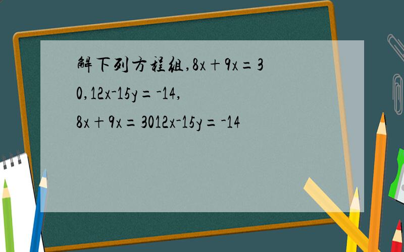 解下列方程组,8x+9x=30,12x-15y=-14,8x+9x=3012x-15y=-14