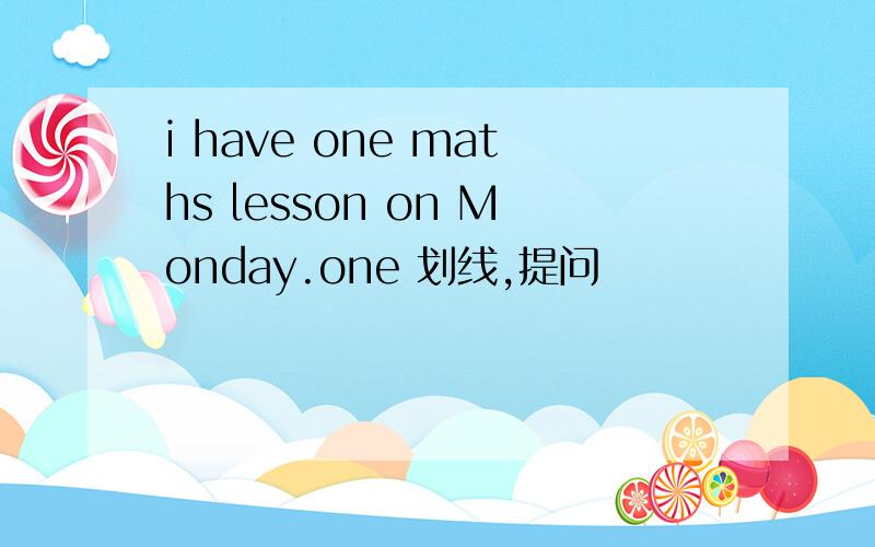 i have one maths lesson on Monday.one 划线,提问