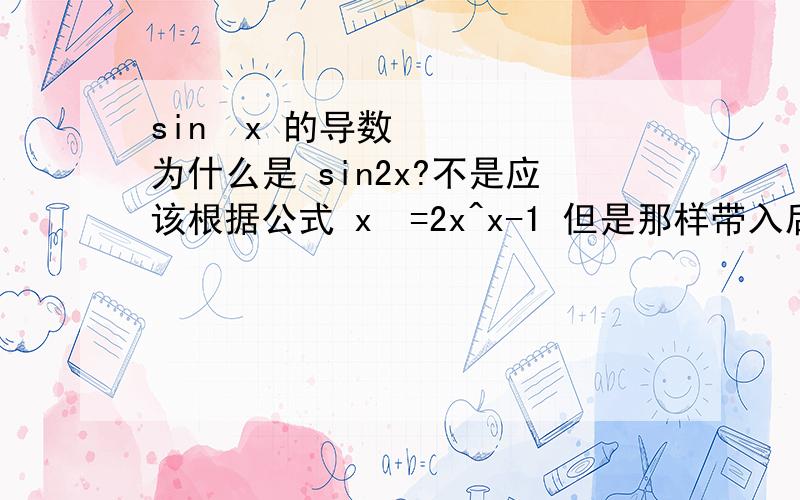 sin²x 的导数为什么是 sin2x?不是应该根据公式 x²=2x^x-1 但是那样带入后就不对了