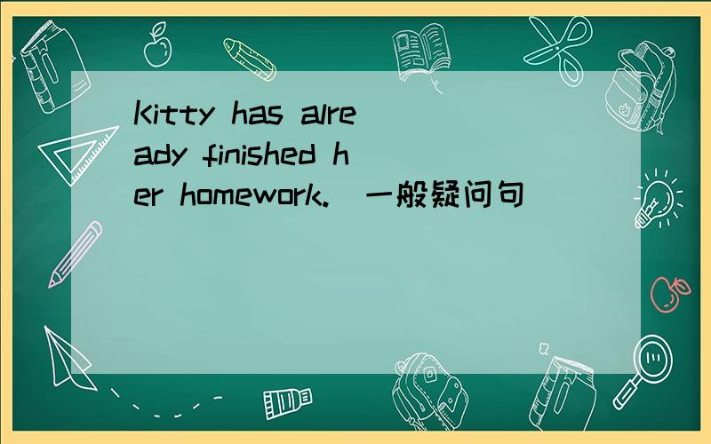 Kitty has already finished her homework.(一般疑问句）