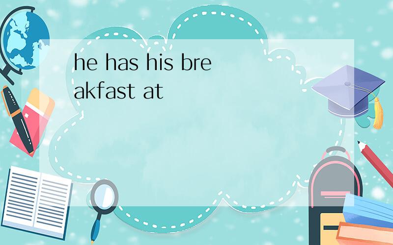 he has his breakfast at