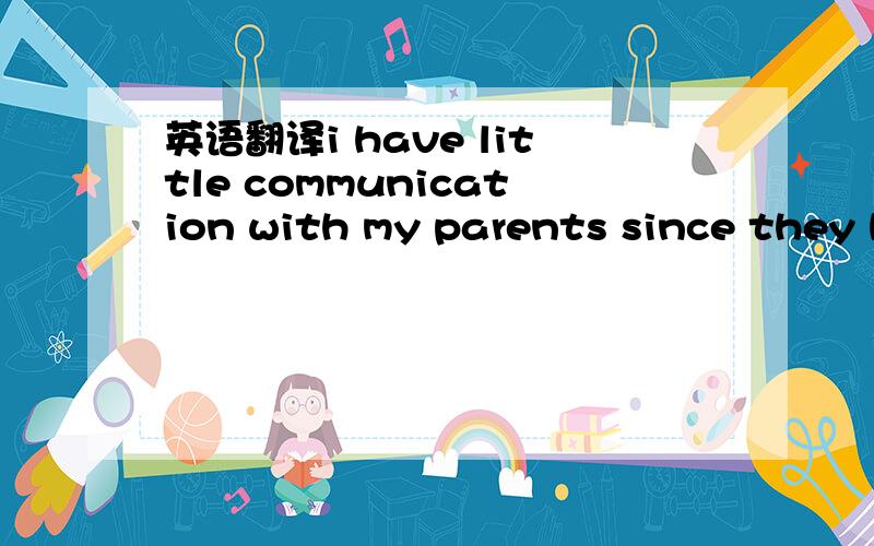 英语翻译i have little communication with my parents since they have forgotten my birthday.自从我父母忘了我的生日之后,我就很少跟他们沟通