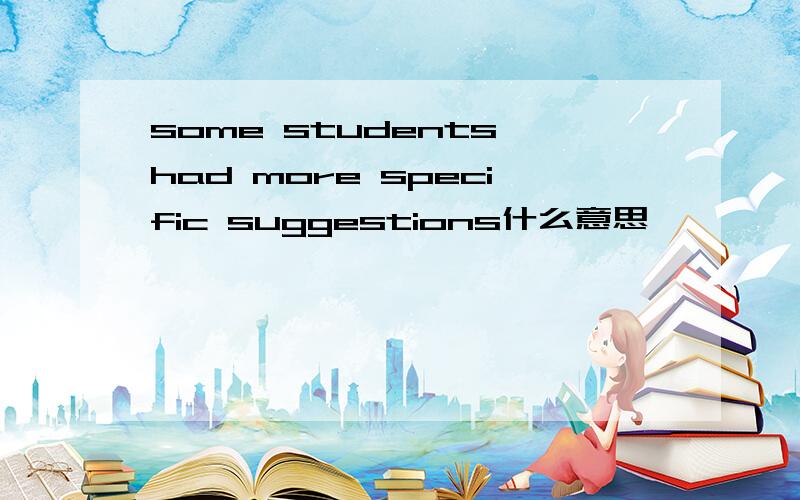 some students had more specific suggestions什么意思