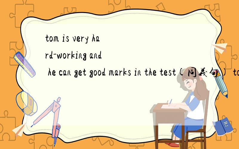 tom is very hard-working and he can get good marks in the test(同义句) tom is ____ ___hard-working boy ___ he can get good marks in the test