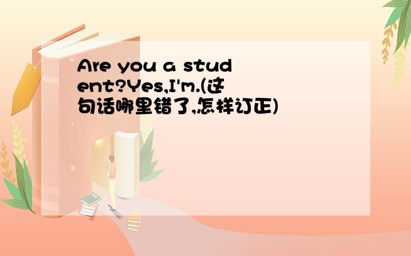 Are you a student?Yes,I'm.(这句话哪里错了,怎样订正)