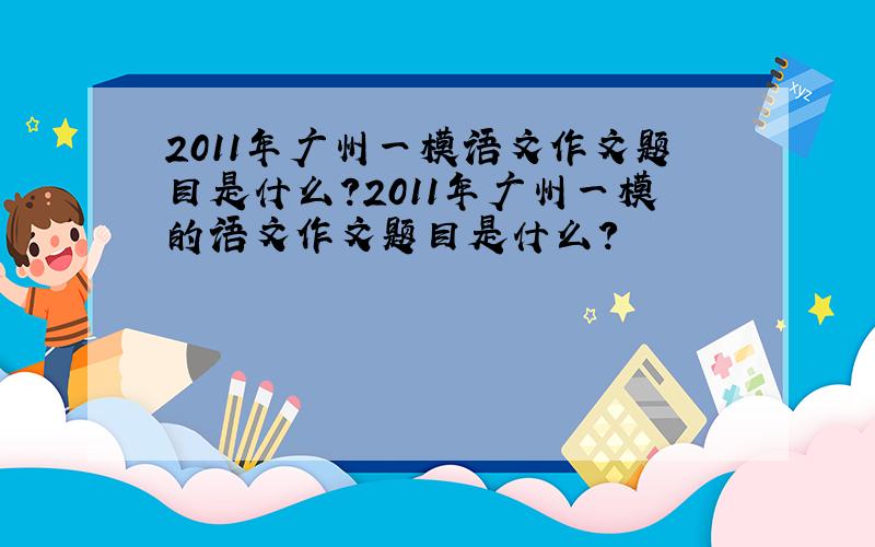 2011年广州一模语文作文题目是什么?2011年广州一模的语文作文题目是什么?