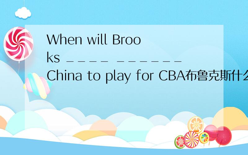 When will Brooks ____ ______China to play for CBA布鲁克斯什么时候动身去中国参加CBA联赛?明天早上我什么时候在校门口和你见面?                                                                   What time _____ _____ I____