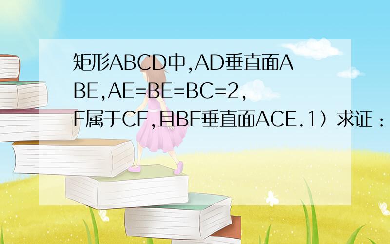 矩形ABCD中,AD垂直面ABE,AE=BE=BC=2,F属于CF,且BF垂直面ACE.1）求证：AE//面BFD.2)求：Vc-BGF