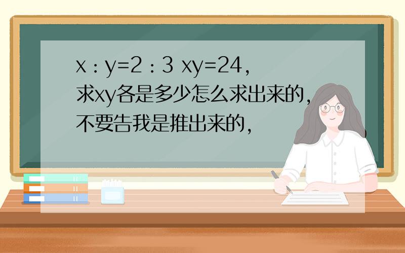 x：y=2：3 xy=24,求xy各是多少怎么求出来的,不要告我是推出来的,
