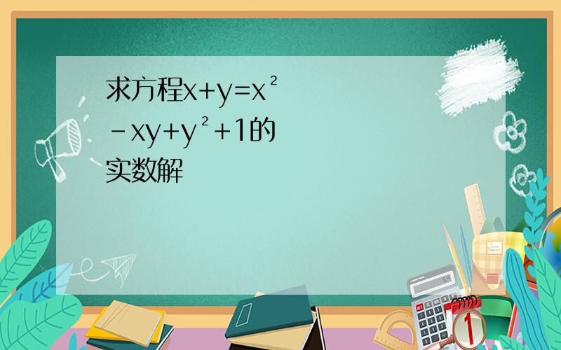 求方程x+y=x²-xy+y²+1的实数解
