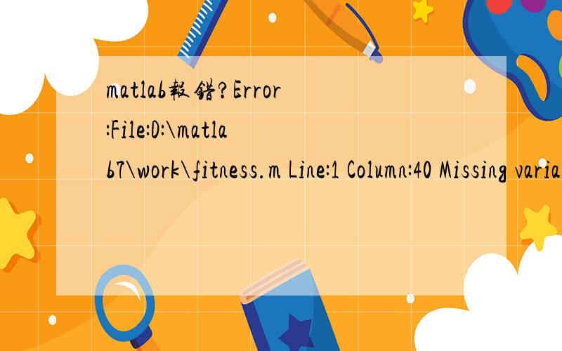 matlab报错?Error:File:D:\matlab7\work\fitness.m Line:1 Column:40 Missing variable or functiofunction[sol,eval]=fitness(sol,options)          x=sol(1);          eval=x+10*sin(5*x)+7*cos(4*x); 运行Error:File:D:\matlab7\work\fitness.m Line:1 Column:
