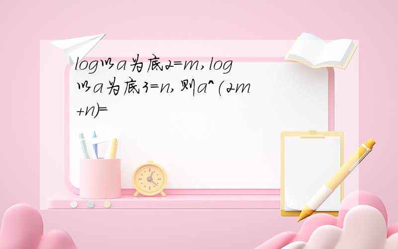 log以a为底2=m,log以a为底3=n,则a^(2m+n)=