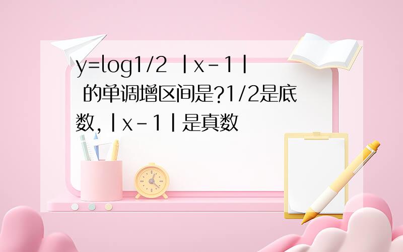 y=log1/2 |x-1| 的单调增区间是?1/2是底数,|x-1|是真数